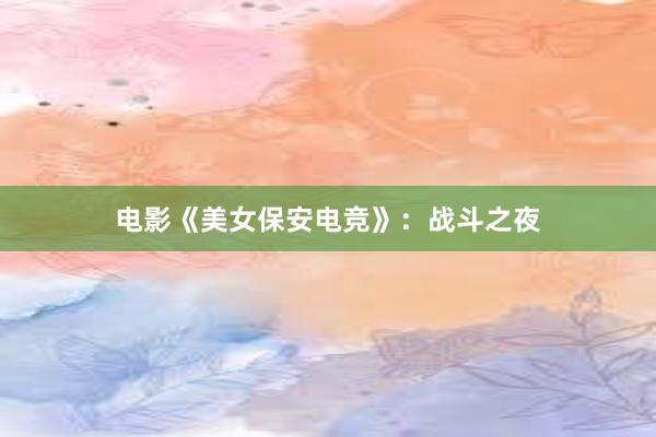 电影《美女保安电竞》：战斗之夜