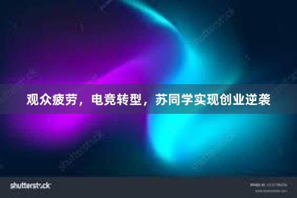 观众疲劳，电竞转型，苏同学实现创业逆袭