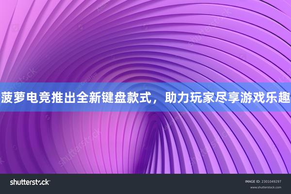 菠萝电竞推出全新键盘款式，助力玩家尽享游戏乐趣