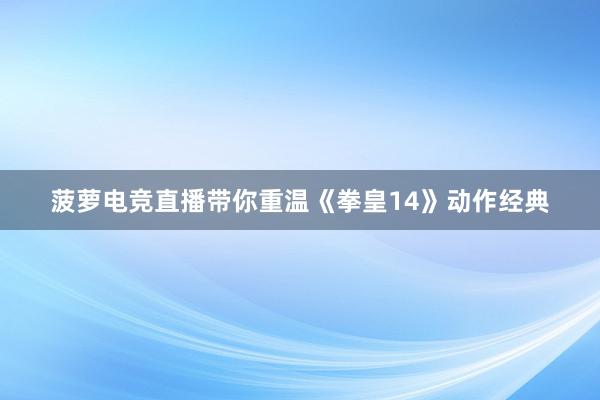 菠萝电竞直播带你重温《拳皇14》动作经典