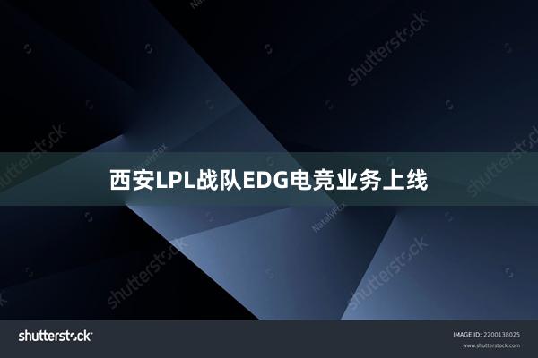 西安LPL战队EDG电竞业务上线