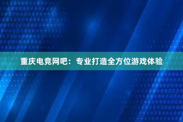 重庆电竞网吧：专业打造全方位游戏体验