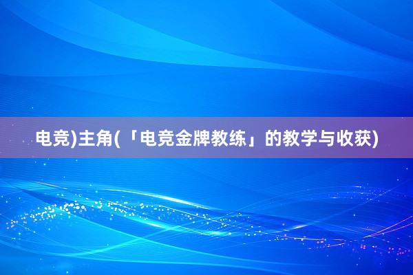 电竞)主角(「电竞金牌教练」的教学与收获)