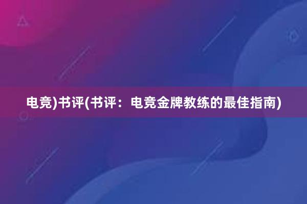 电竞)书评(书评：电竞金牌教练的最佳指南)