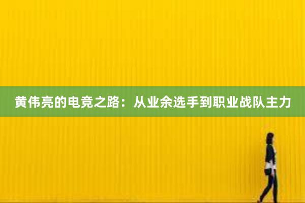 黄伟亮的电竞之路：从业余选手到职业战队主力